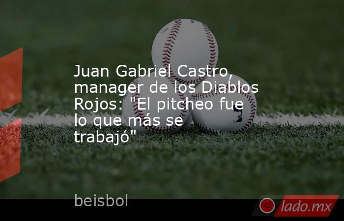 Juan Gabriel Castro, manager de los Diablos Rojos: 