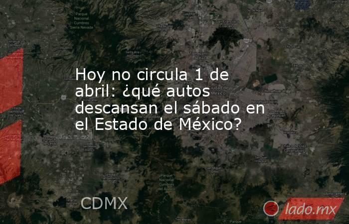 Hoy no circula 1 de abril: ¿qué autos descansan el sábado en el Estado de México?. Noticias en tiempo real