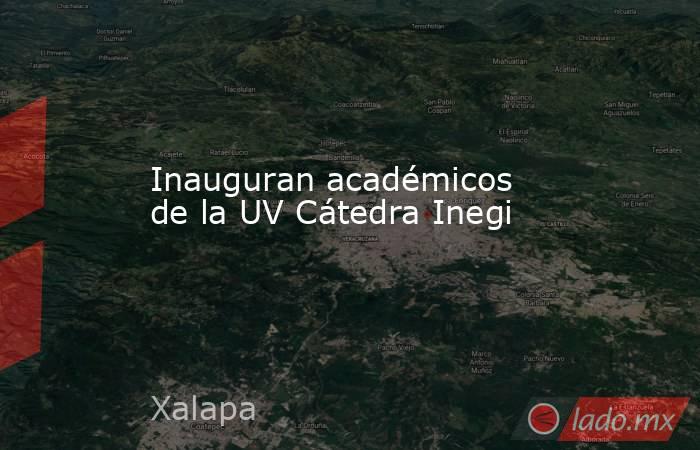 Inauguran académicos de la UV Cátedra Inegi. Noticias en tiempo real