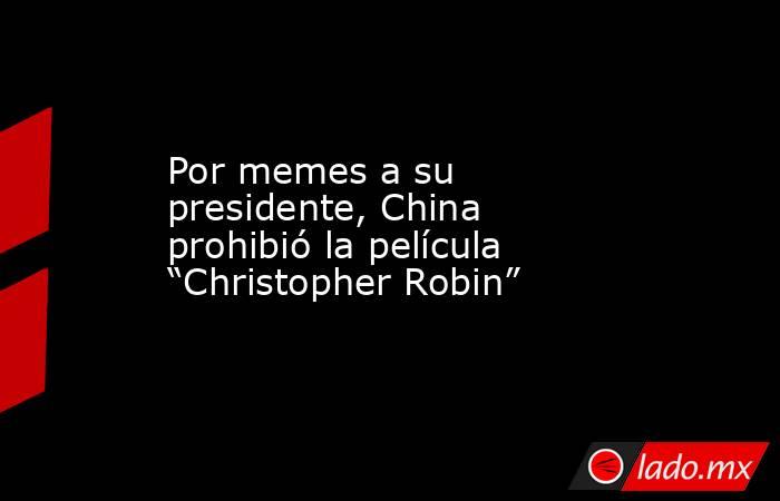 Por memes a su presidente, China prohibió la película “Christopher Robin”. Noticias en tiempo real