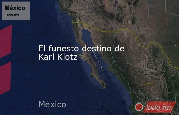 El funesto destino de Karl Klotz. Noticias en tiempo real