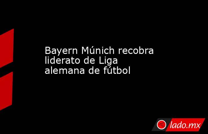 Bayern Múnich recobra liderato de Liga alemana de fútbol. Noticias en tiempo real