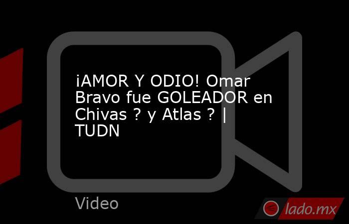 ¡AMOR Y ODIO! Omar Bravo fue GOLEADOR en Chivas ? y Atlas ? | TUDN. Noticias en tiempo real