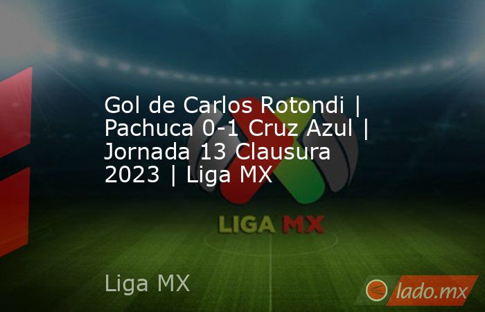 Gol de Carlos Rotondi | Pachuca 0-1 Cruz Azul | Jornada 13 Clausura 2023 | Liga MX. Noticias en tiempo real