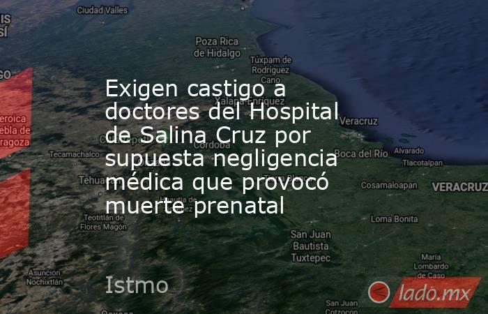 Exigen castigo a doctores del Hospital de Salina Cruz por supuesta negligencia médica que provocó muerte prenatal. Noticias en tiempo real