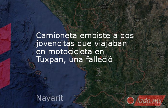 Camioneta embiste a dos jovencitas que viajaban en motocicleta en Tuxpan, una falleció. Noticias en tiempo real