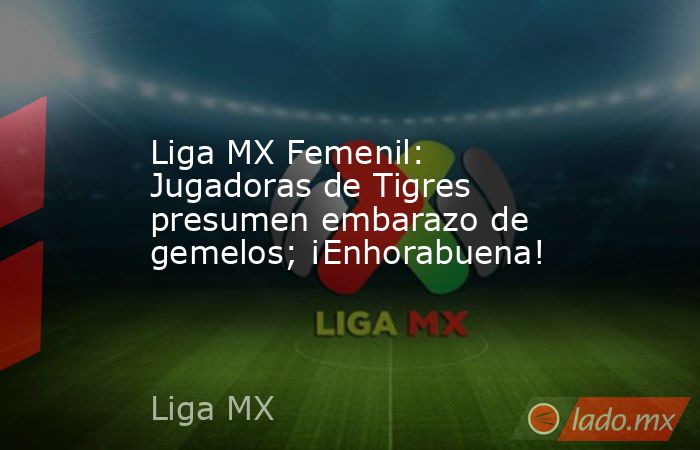 Liga MX Femenil: Jugadoras de Tigres presumen embarazo de gemelos; ¡Enhorabuena!. Noticias en tiempo real