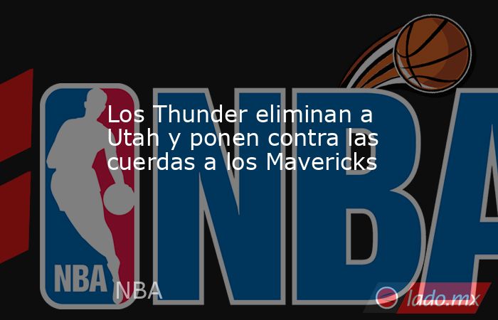 Los Thunder eliminan a Utah y ponen contra las cuerdas a los Mavericks. Noticias en tiempo real