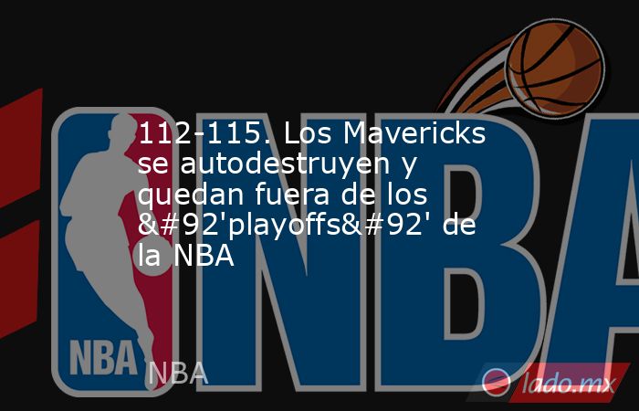 112-115. Los Mavericks se autodestruyen y quedan fuera de los \'playoffs\' de la NBA. Noticias en tiempo real
