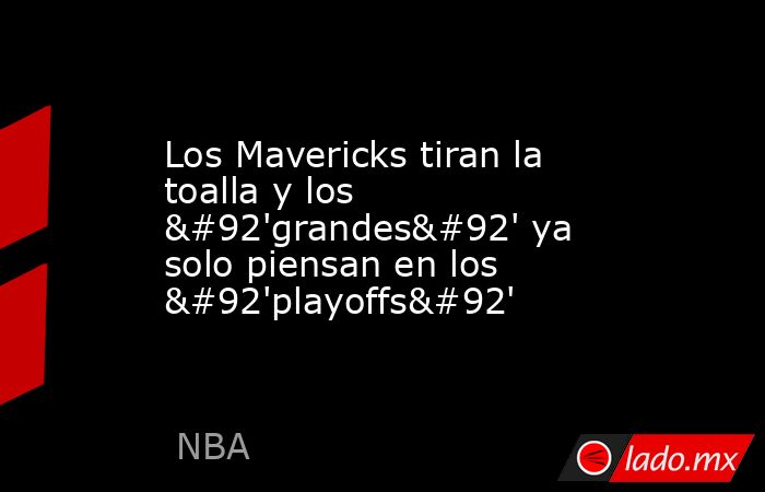 Los Mavericks tiran la toalla y los \'grandes\' ya solo piensan en los \'playoffs\'. Noticias en tiempo real