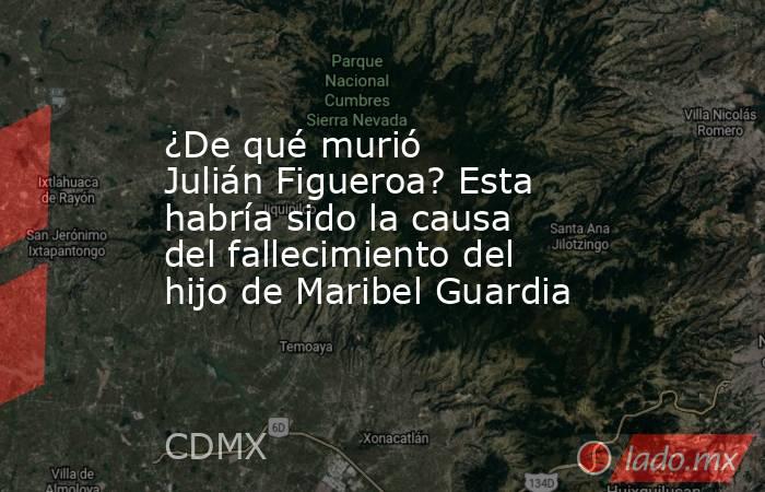 ¿De qué murió Julián Figueroa? Esta habría sido la causa del fallecimiento del hijo de Maribel Guardia. Noticias en tiempo real
