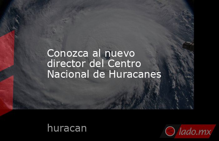 Conozca al nuevo director del Centro Nacional de Huracanes. Noticias en tiempo real