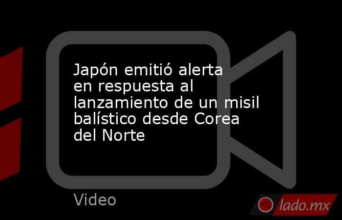Japón emitió alerta en respuesta al lanzamiento de un misil balístico desde Corea del Norte. Noticias en tiempo real