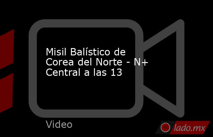 Misil Balístico de Corea del Norte - N+ Central a las 13. Noticias en tiempo real