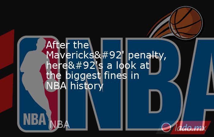 After the Mavericks\' penalty, here\'s a look at the biggest fines in NBA history. Noticias en tiempo real