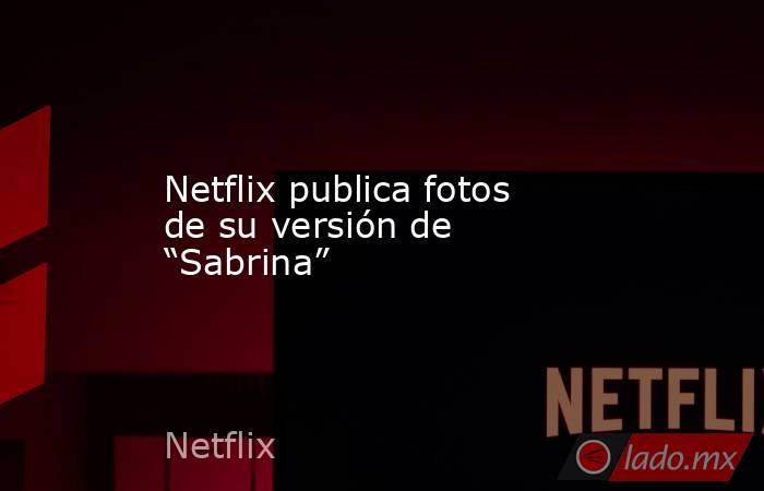 Netflix publica fotos de su versión de “Sabrina”. Noticias en tiempo real