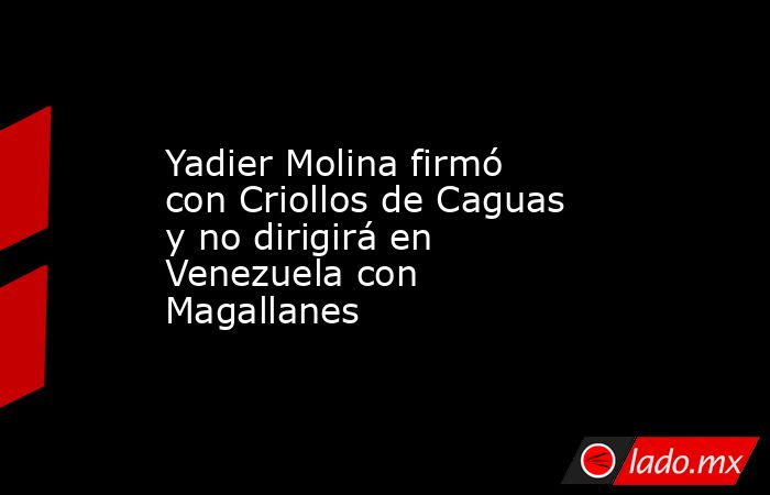 Yadier Molina firmó con Criollos de Caguas y no dirigirá en Venezuela con Magallanes. Noticias en tiempo real
