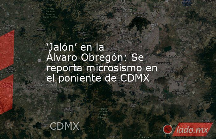 ‘Jalón’ en la Álvaro Obregón: Se reporta microsismo en el poniente de CDMX. Noticias en tiempo real