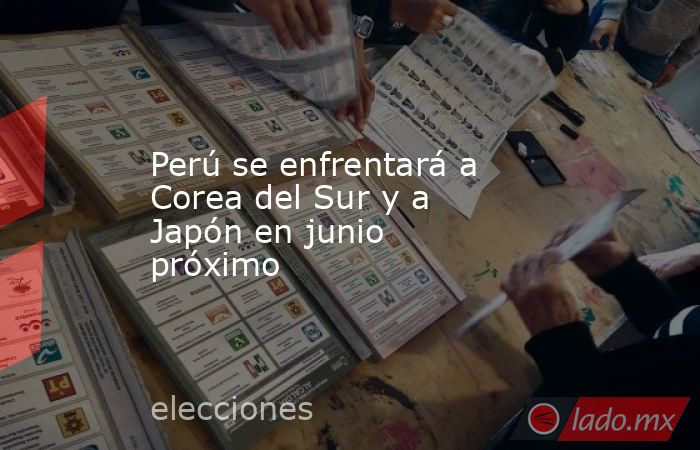 Perú se enfrentará a Corea del Sur y a Japón en junio próximo. Noticias en tiempo real