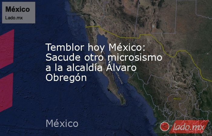 Temblor hoy México: Sacude otro microsismo a la alcaldía Álvaro Obregón. Noticias en tiempo real