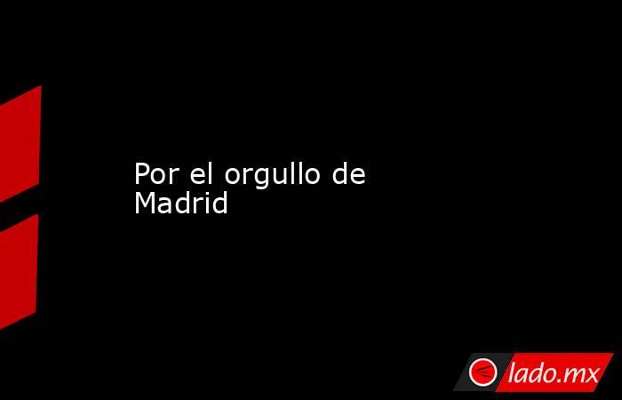 Por el orgullo de Madrid. Noticias en tiempo real