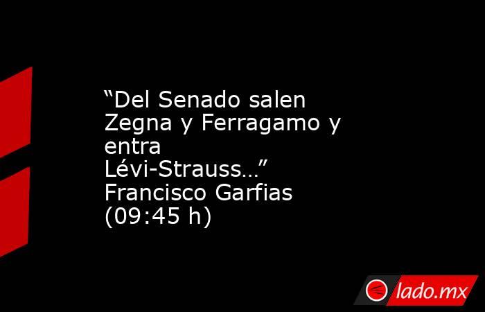 “Del Senado salen Zegna y Ferragamo y entra Lévi-Strauss…” Francisco Garfias (09:45 h). Noticias en tiempo real