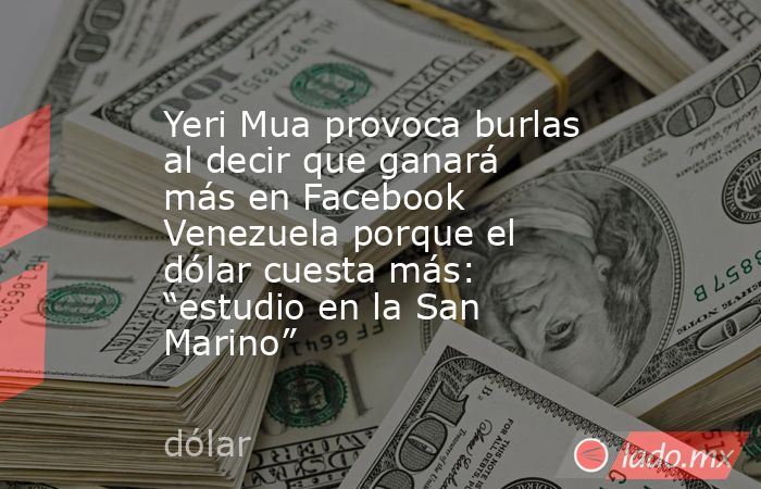 Yeri Mua provoca burlas al decir que ganará más en Facebook Venezuela porque el dólar cuesta más: “estudio en la San Marino”. Noticias en tiempo real