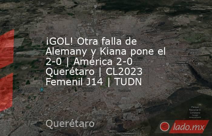 ¡GOL! Otra falla de Alemany y Kiana pone el 2-0 | América 2-0 Querétaro | CL2023 Femenil J14 | TUDN. Noticias en tiempo real