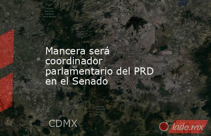 Mancera será coordinador parlamentario del PRD en el Senado. Noticias en tiempo real