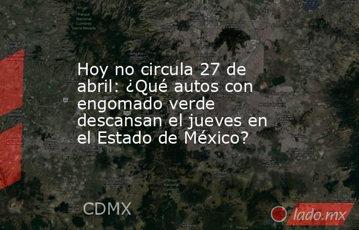 Hoy no circula 27 de abril: ¿Qué autos con engomado verde descansan el jueves en el Estado de México?. Noticias en tiempo real