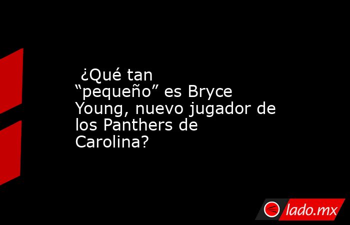  ¿Qué tan “pequeño” es Bryce Young, nuevo jugador de los Panthers de Carolina?. Noticias en tiempo real