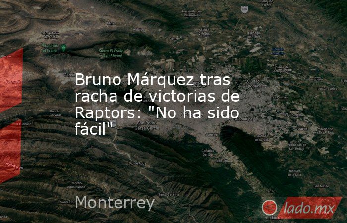 Bruno Márquez tras racha de victorias de Raptors: 