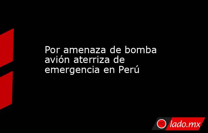 Por amenaza de bomba avión aterriza de emergencia en Perú. Noticias en tiempo real