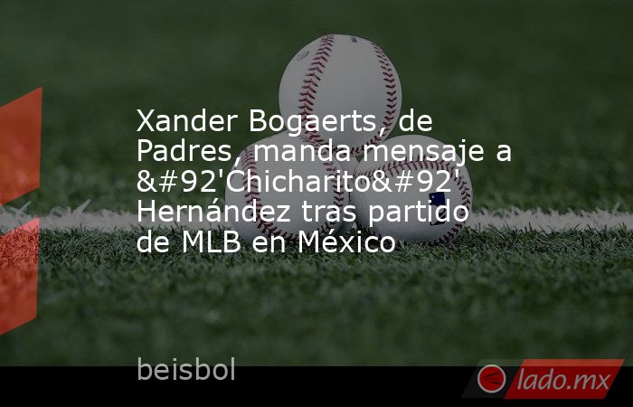 Xander Bogaerts, de Padres, manda mensaje a \'Chicharito\' Hernández tras partido de MLB en México. Noticias en tiempo real