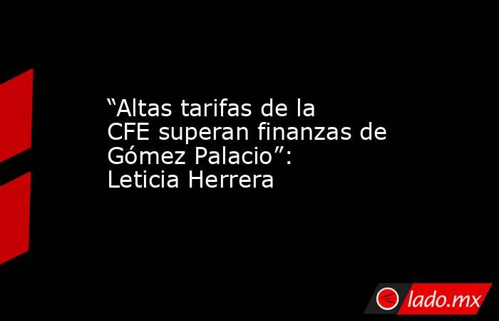 “Altas tarifas de la CFE superan finanzas de Gómez Palacio”: Leticia Herrera
. Noticias en tiempo real