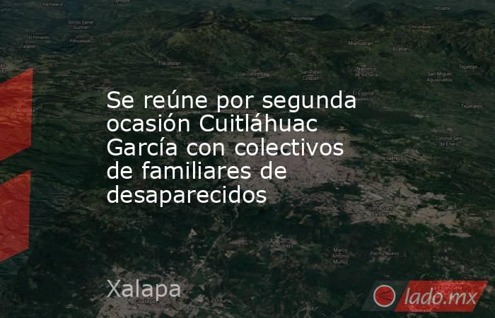 Se reúne por segunda ocasión Cuitláhuac García con colectivos de familiares de desaparecidos. Noticias en tiempo real