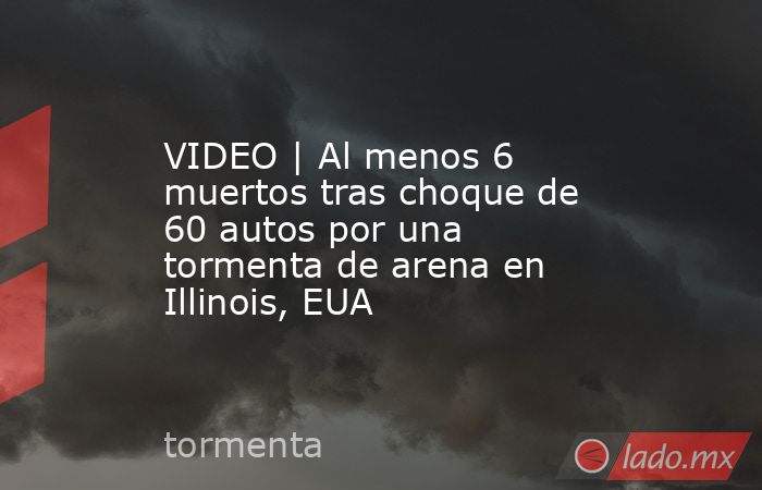 VIDEO | Al menos 6 muertos tras choque de 60 autos por una tormenta de arena en Illinois, EUA. Noticias en tiempo real
