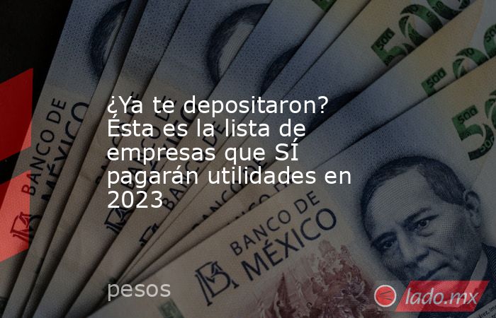 ¿Ya te depositaron? Ésta es la lista de empresas que SÍ pagarán utilidades en 2023. Noticias en tiempo real