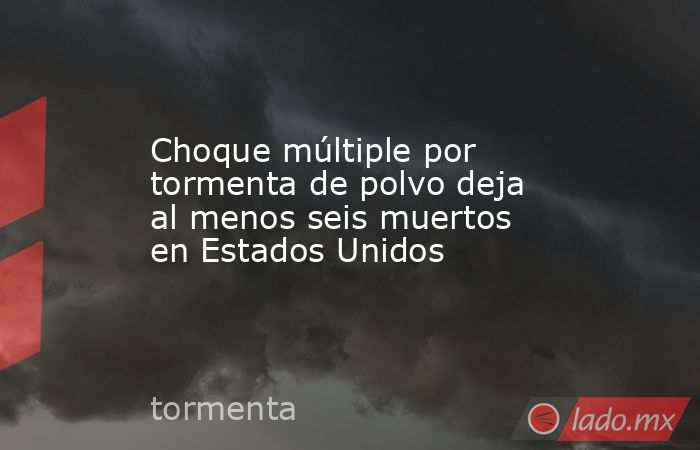 Choque múltiple por tormenta de polvo deja al menos seis muertos en Estados Unidos. Noticias en tiempo real