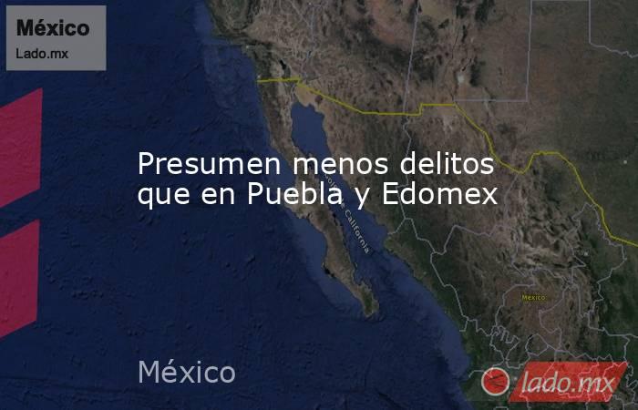 Presumen menos delitos que en Puebla y Edomex. Noticias en tiempo real