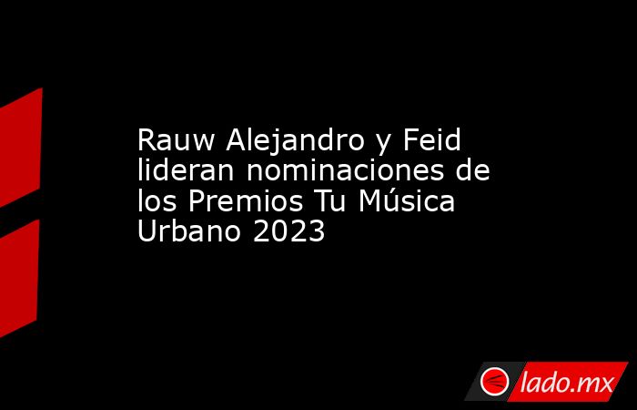 Rauw Alejandro y Feid lideran nominaciones de los Premios Tu Música Urbano 2023. Noticias en tiempo real