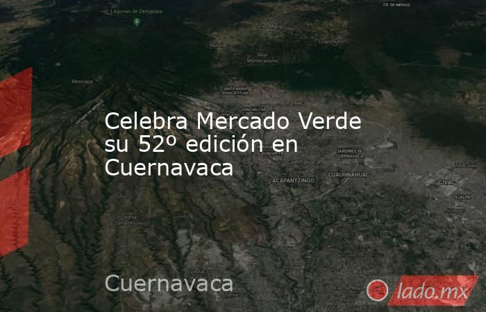 Celebra Mercado Verde su 52º edición en Cuernavaca. Noticias en tiempo real