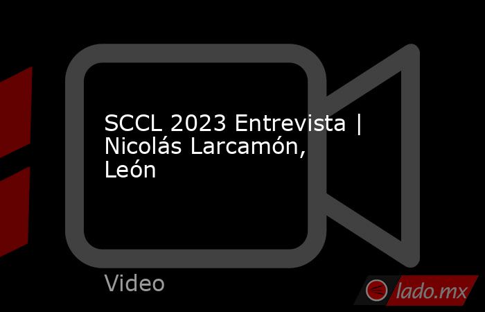 SCCL 2023 Entrevista | Nicolás Larcamón, León. Noticias en tiempo real