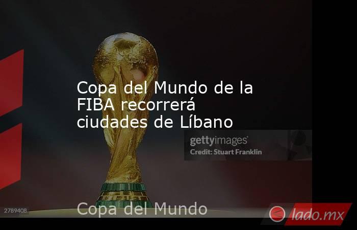 Copa del Mundo de la FIBA recorrerá ciudades de Líbano. Noticias en tiempo real