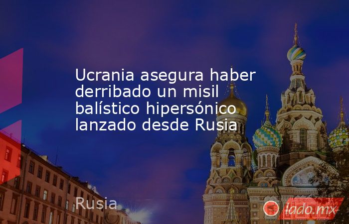 Ucrania asegura haber derribado un misil balístico hipersónico lanzado desde Rusia. Noticias en tiempo real