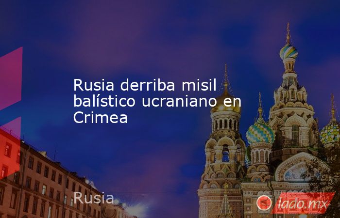 Rusia derriba misil balístico ucraniano en Crimea. Noticias en tiempo real