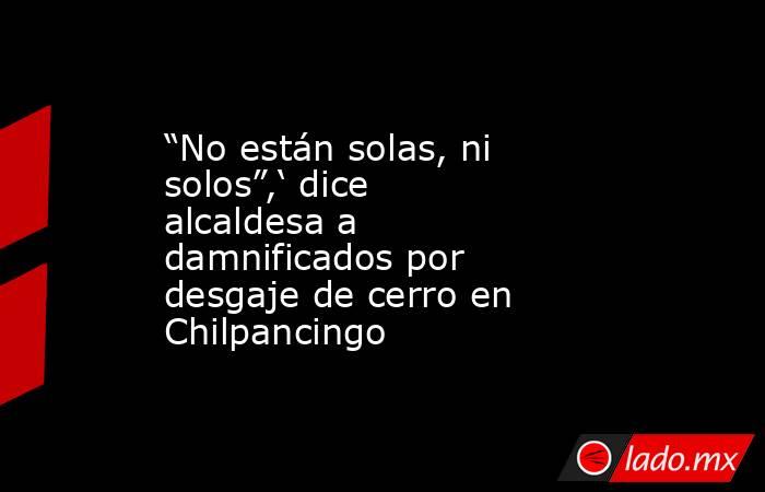 “No están solas, ni solos”,‘ dice alcaldesa a damnificados por desgaje de cerro en Chilpancingo . Noticias en tiempo real