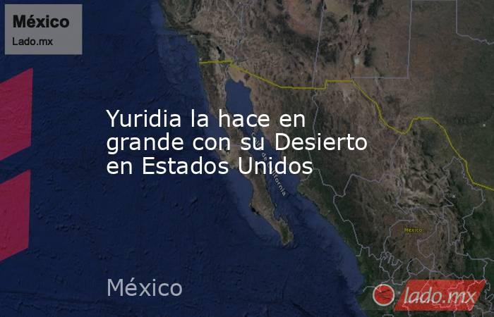 Yuridia la hace en grande con su Desierto en Estados Unidos. Noticias en tiempo real