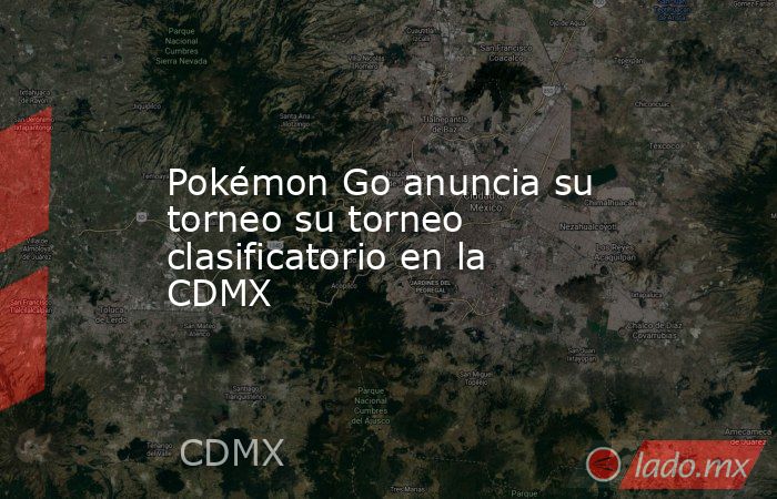 Pokémon Go anuncia su torneo su torneo clasificatorio en la CDMX. Noticias en tiempo real