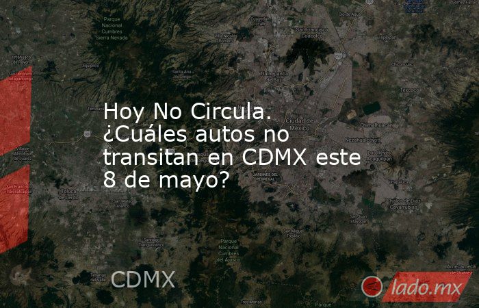 Hoy No Circula. ¿Cuáles autos no transitan en CDMX este 8 de mayo?. Noticias en tiempo real